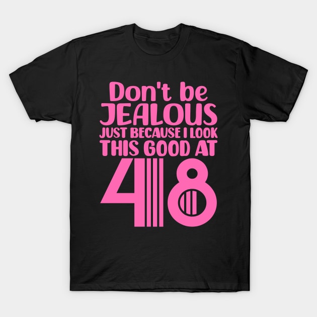 Don't Be Jealous Just Because I look This Good At 48 T-Shirt by colorsplash